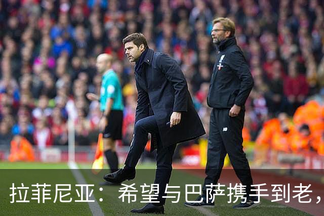 拉菲尼亚：希望与巴萨携手到老，退役时再唱情歌