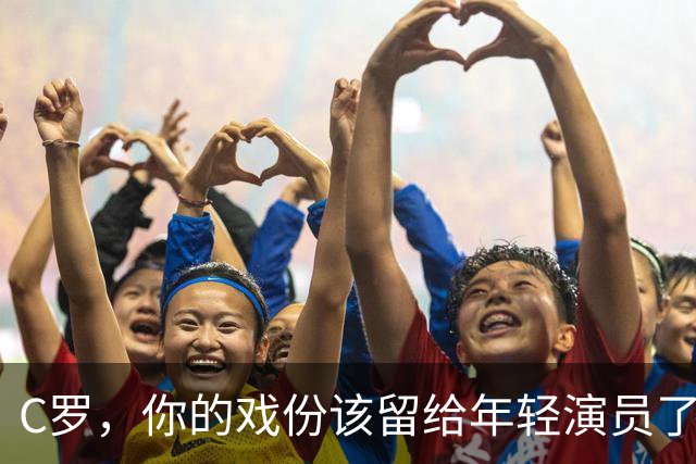 C罗，你的戏份该留给年轻演员了！